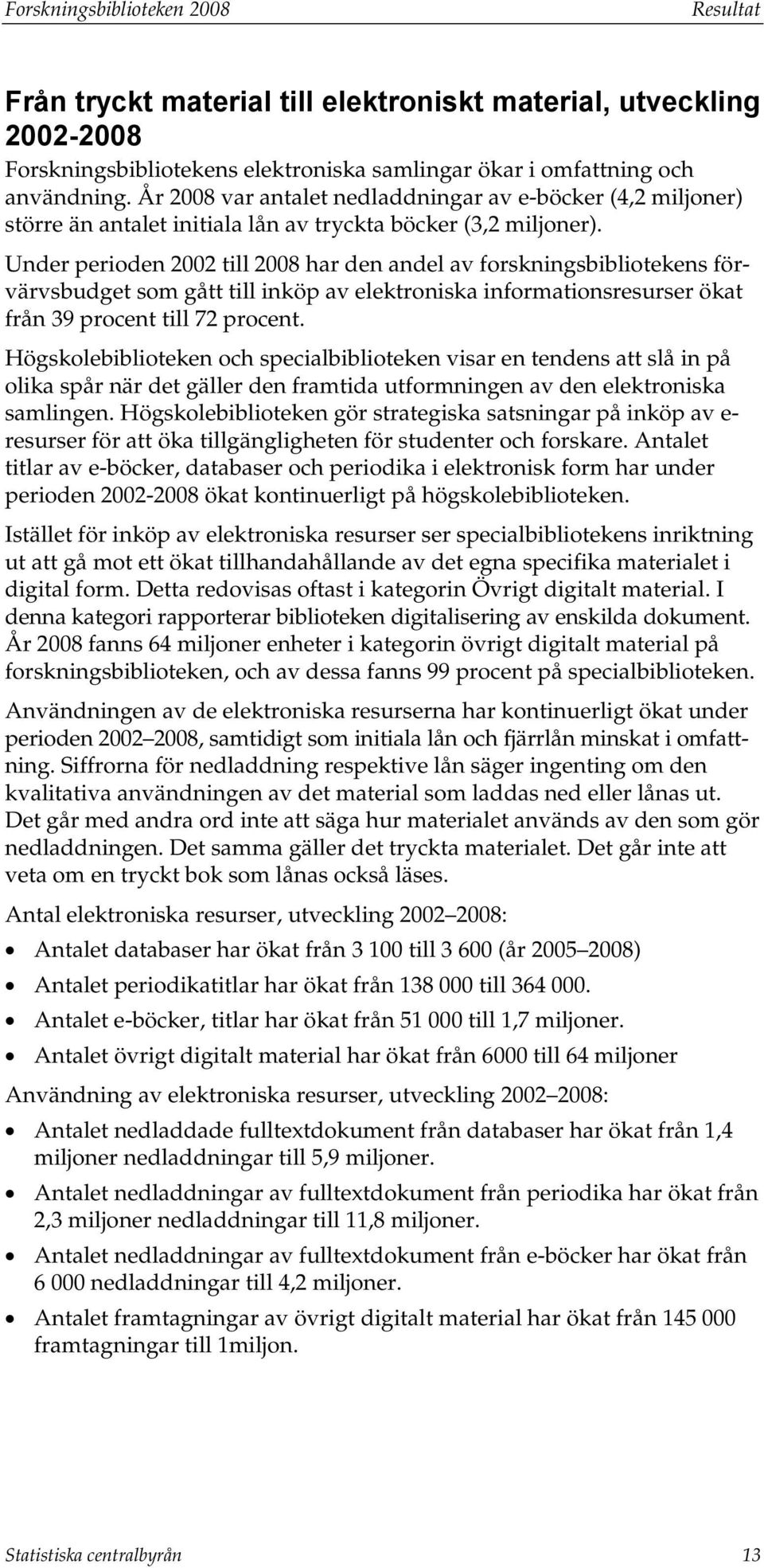 Under perioden 2002 till 2008 har den andel av forskningsbibliotekens förvärvsbudget som gått till inköp av elektroniska informationsresurser ökat från 39 procent till 72 procent.