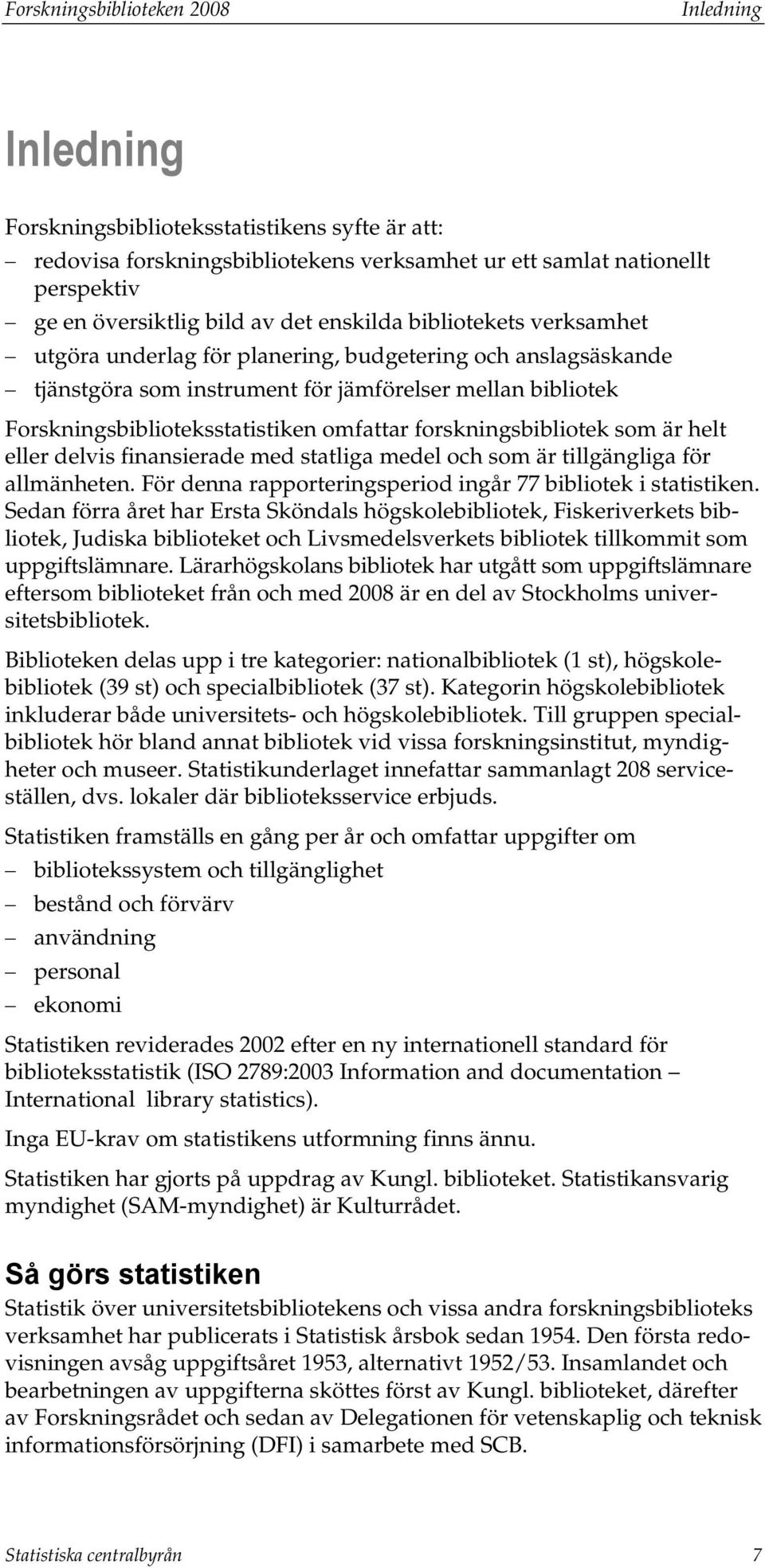 forskningsbibliotek som är helt eller delvis finansierade med statliga medel och som är tillgängliga för allmänheten. För denna rapporteringsperiod ingår 77 bibliotek i statistiken.