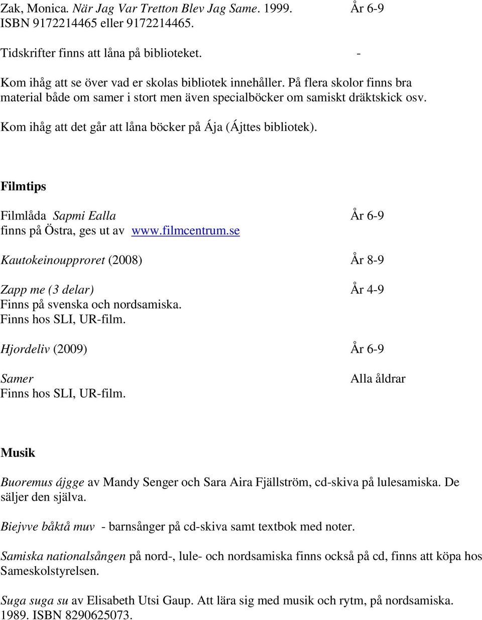 Filmtips Filmlåda Sapmi Ealla År 6-9 finns på Östra, ges ut av www.filmcentrum.se Kautokeinoupproret (2008) År 8-9 Zapp me (3 delar) År 4-9 Finns på svenska och nordsamiska. Finns hos SLI, UR-film.