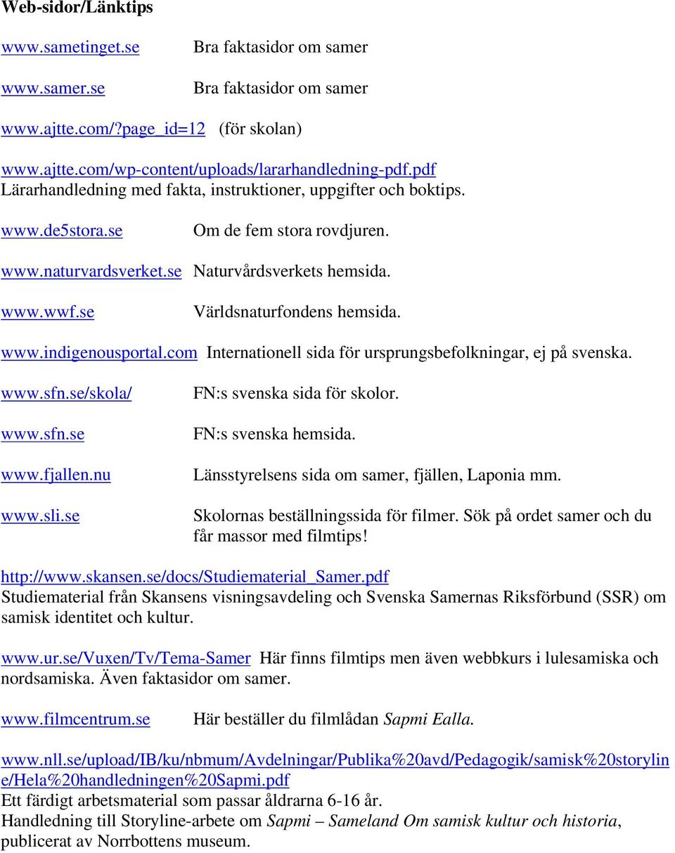 se Världsnaturfondens hemsida. www.indigenousportal.com Internationell sida för ursprungsbefolkningar, ej på svenska. www.sfn.se/skola/ www.sfn.se www.fjallen.nu www.sli.