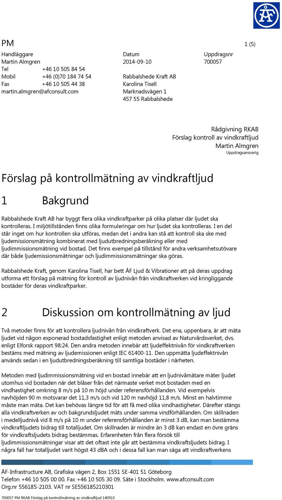 kontrollmätning av vindkraftljud 1 Bakgrund Rabbalshede Kraft AB har byggt flera olika vindkraftparker på olika platser där ljudet ska kontrolleras.