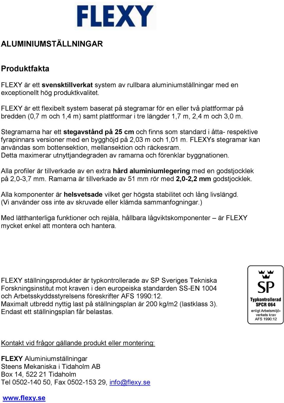 Stegramarna har ett stegavstånd på 25 cm och finns som standard i åtta- respektive fyrapinnars versioner med en bygghöjd på 2,03 m och 1,01 m.