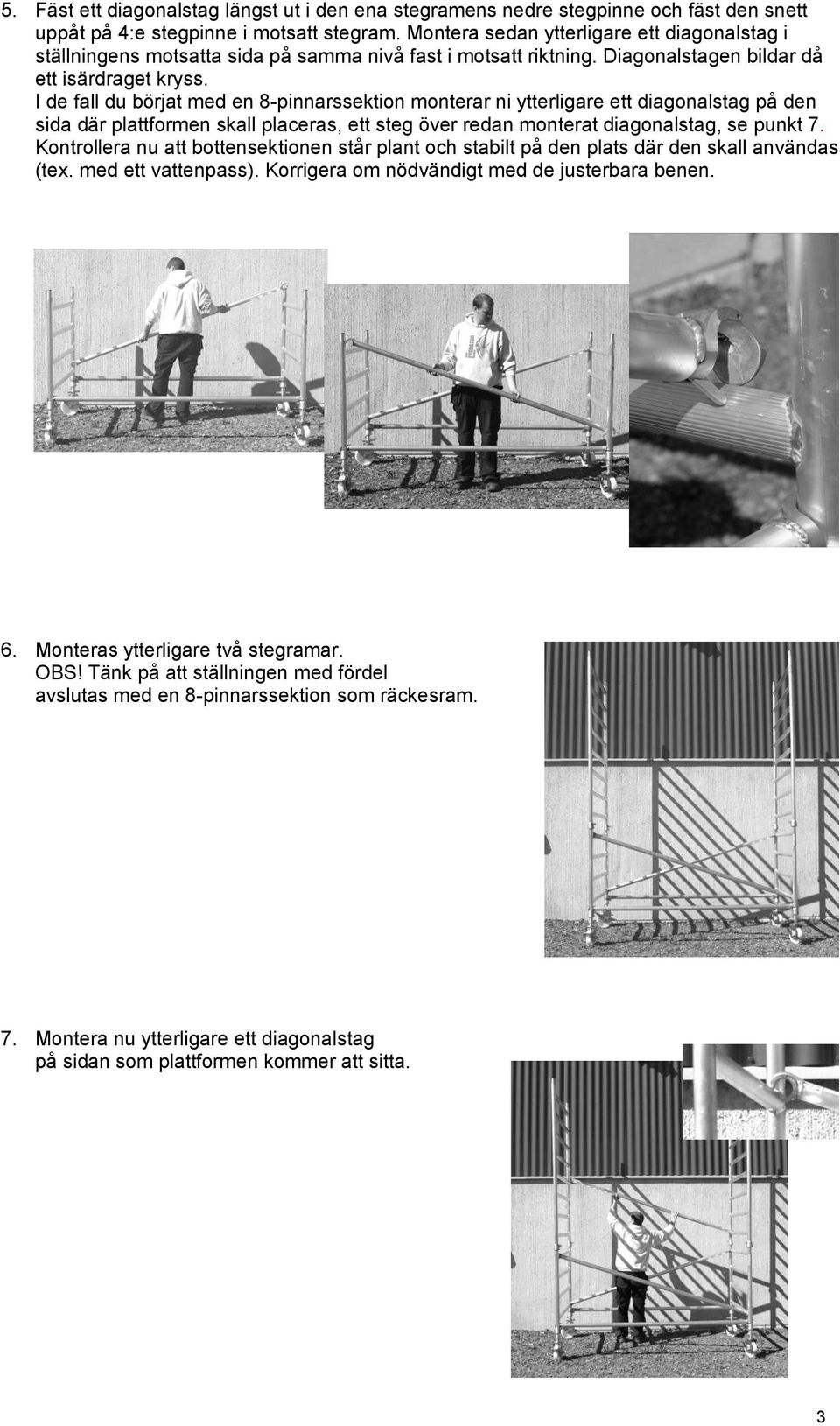 I de fall du börjat med en 8-pinnarssektion monterar ni ytterligare ett diagonalstag på den sida där plattformen skall placeras, ett steg över redan monterat diagonalstag, se punkt 7.