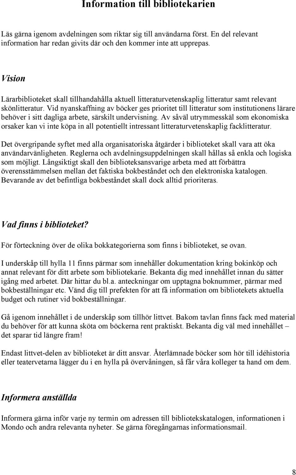 Vid nyanskaffning av böcker ges prioritet till litteratur som institutionens lärare behöver i sitt dagliga arbete, särskilt undervisning.