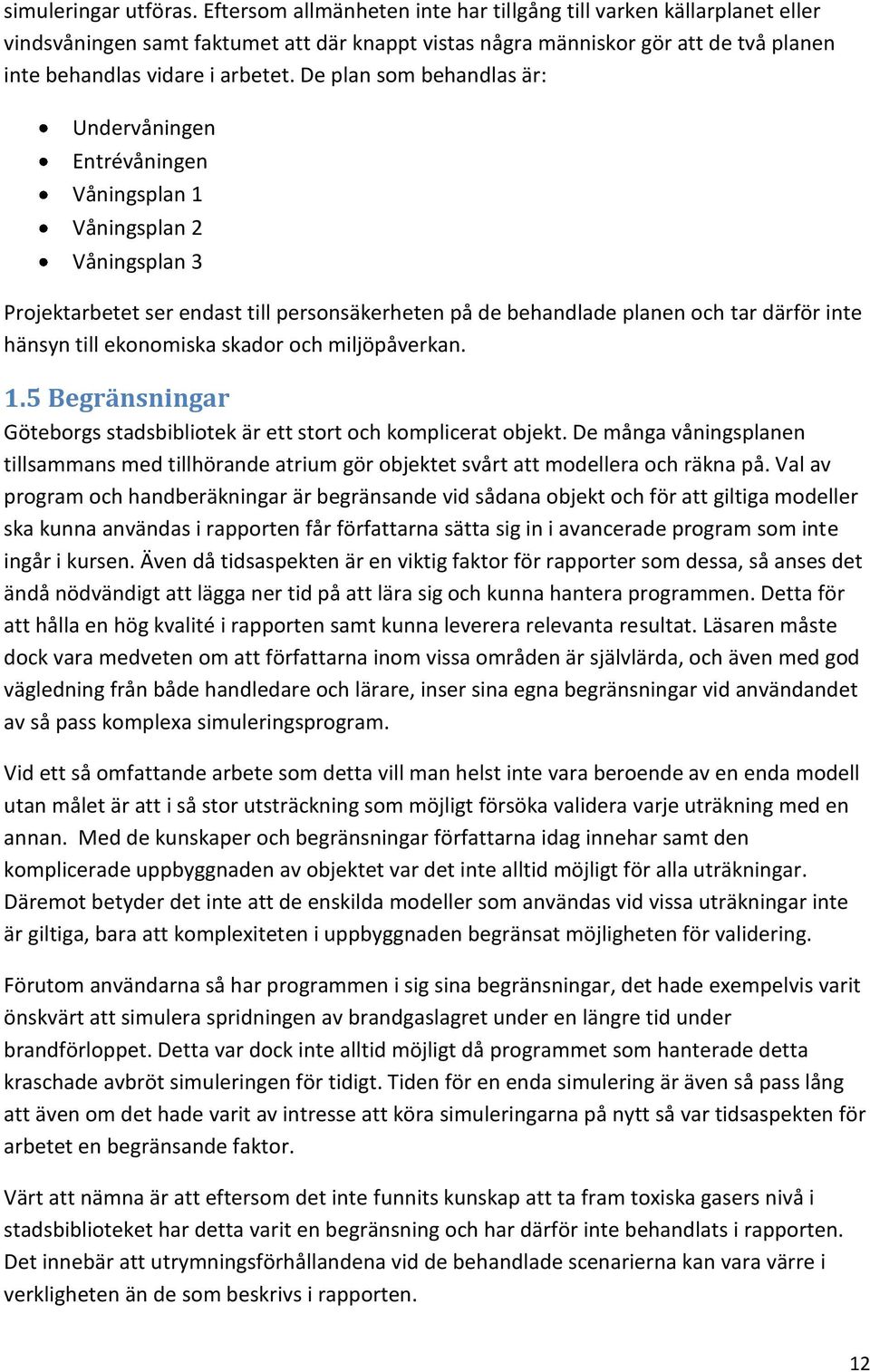 De plan som behandlas är: Undervåningen Entrévåningen Våningsplan 1 Våningsplan 2 Våningsplan 3 Projektarbetet ser endast till personsäkerheten på de behandlade planen och tar därför inte hänsyn till