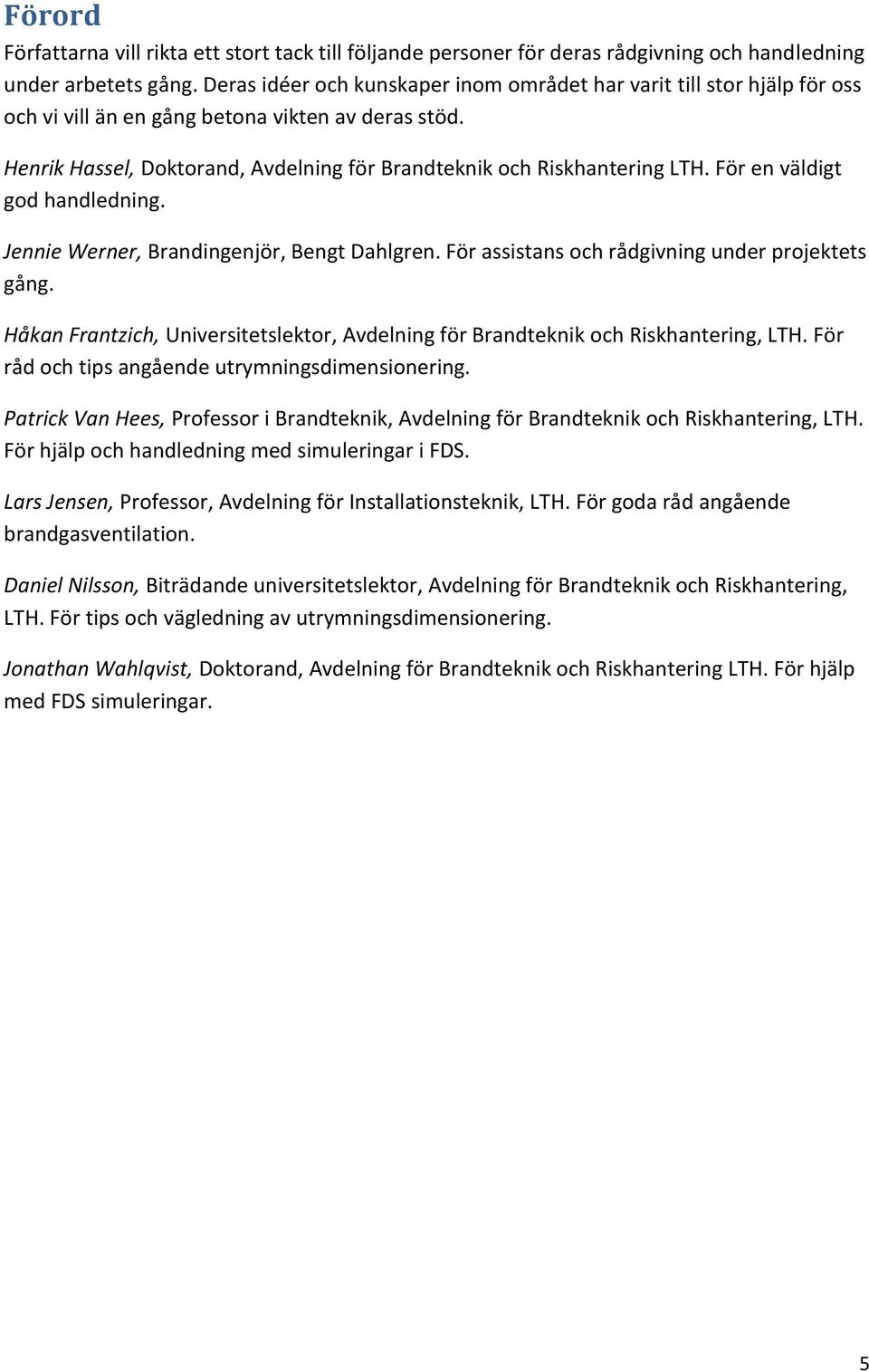 För en väldigt god handledning. Jennie Werner, Brandingenjör, Bengt Dahlgren. För assistans och rådgivning under projektets gång.