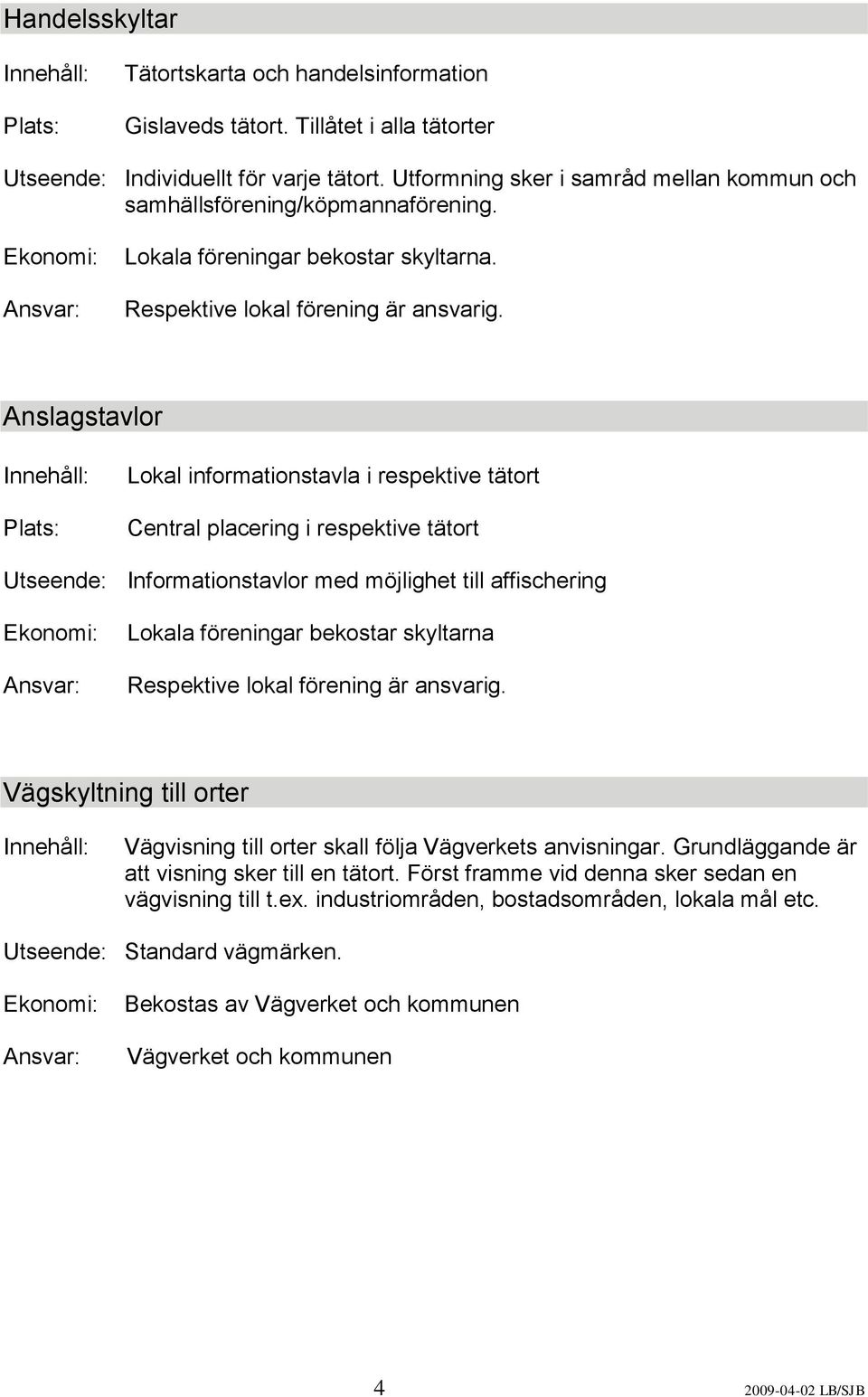 Anslagstavlor Lokal informationstavla i respektive tätort Central placering i respektive tätort Utseende: Informationstavlor med möjlighet till affischering Lokala föreningar bekostar skyltarna