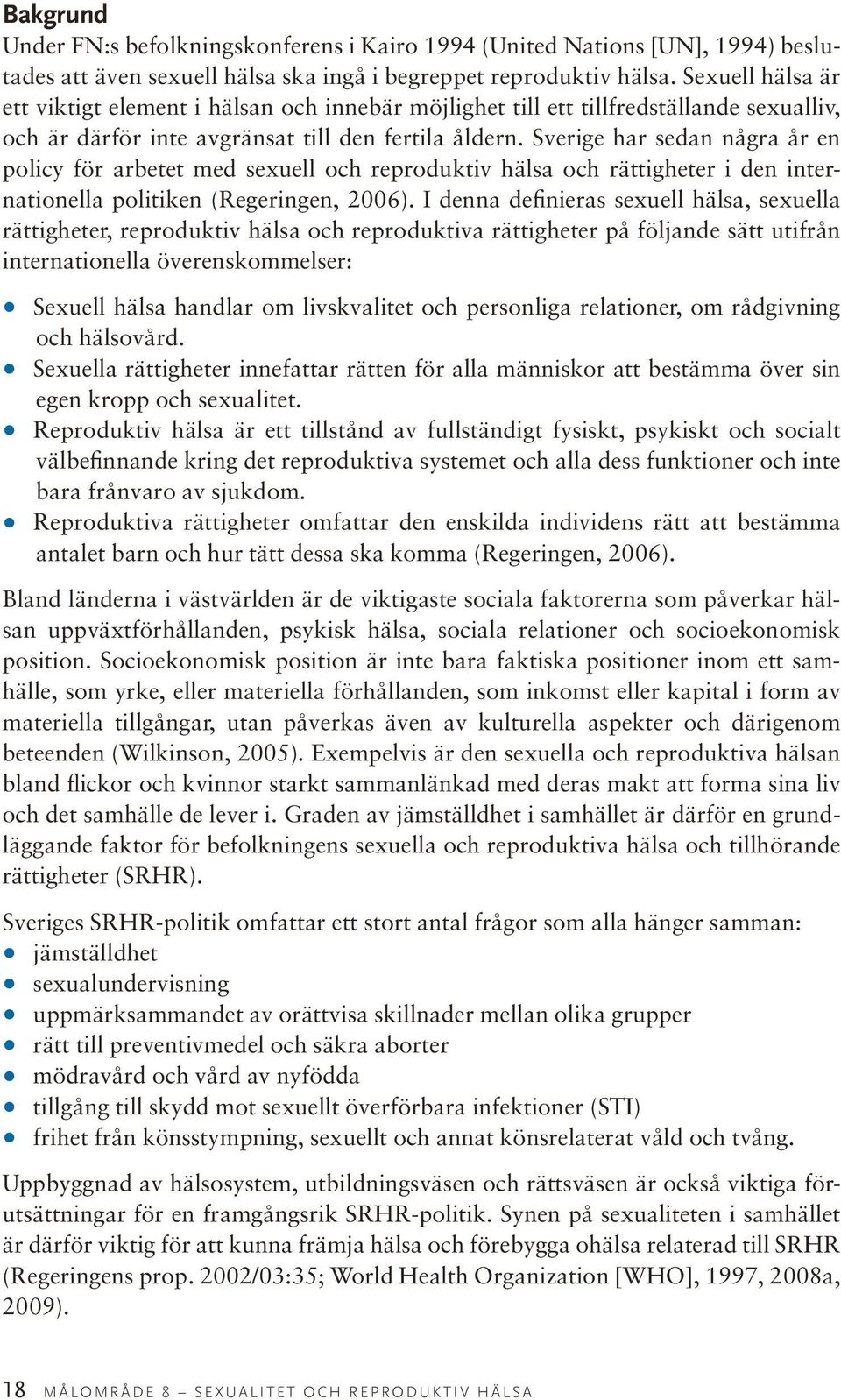 Sverige har sedan några år en policy för arbetet med sexuell och reproduktiv hälsa och rättigheter i den internationella politiken (Regeringen, 2006).