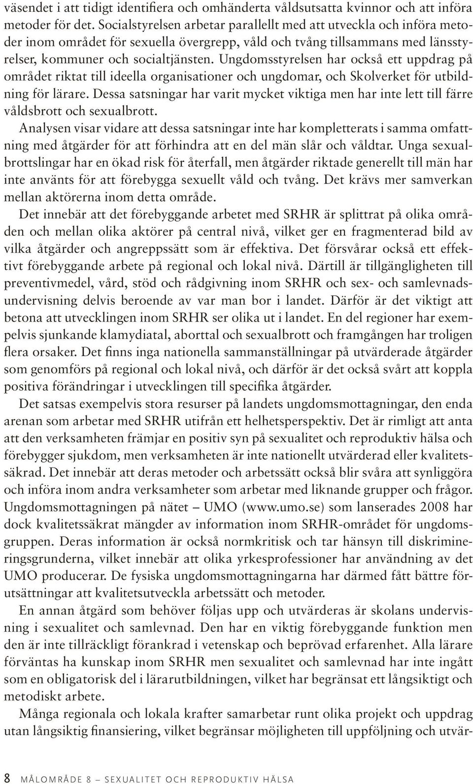 Ungdomsstyrelsen har också ett uppdrag på området riktat till ideella organisationer och ungdomar, och Skolverket för utbildning för lärare.