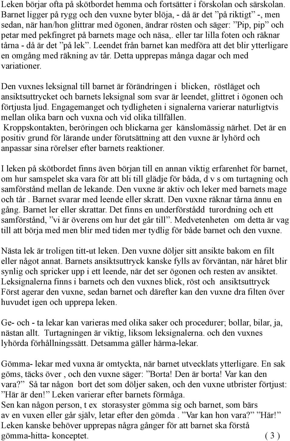 näsa,. eller tar lilla foten och räknar tårna - då är det på lek. Leendet från barnet kan medföra att det blir ytterligare en omgång med räkning av tår. Detta upprepas många dagar och med variationer.