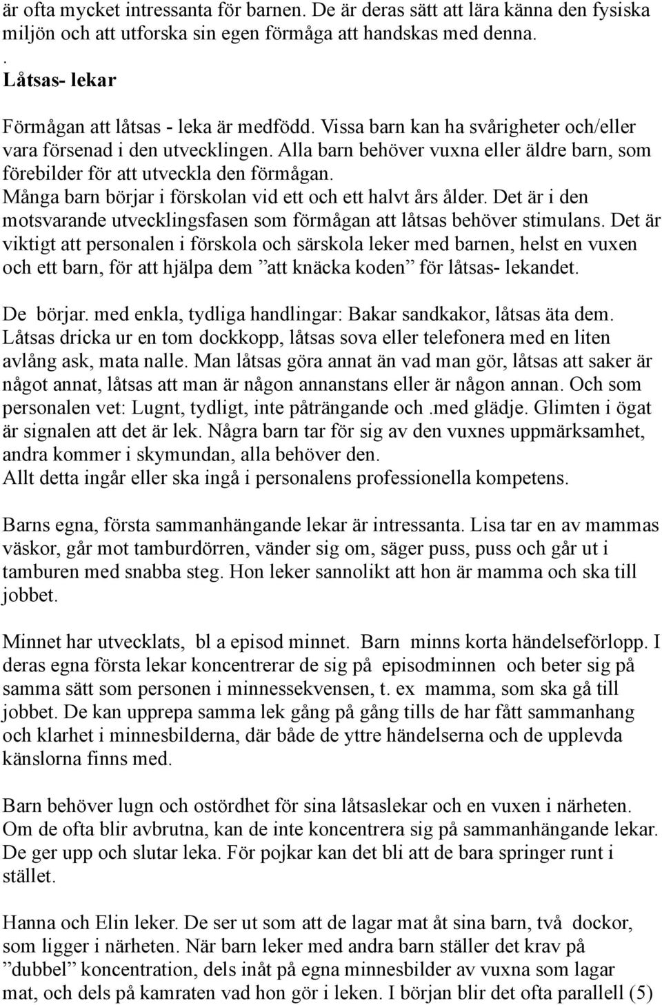 Många barn börjar i förskolan vid ett och ett halvt års ålder. Det är i den motsvarande utvecklingsfasen som förmågan att låtsas behöver stimulans.