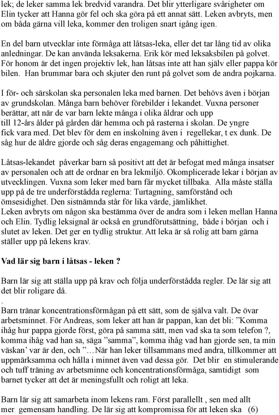 De kan använda leksakerna. Erik kör med leksaksbilen på golvet. För honom är det ingen projektiv lek, han låtsas inte att han själv eller pappa kör bilen.