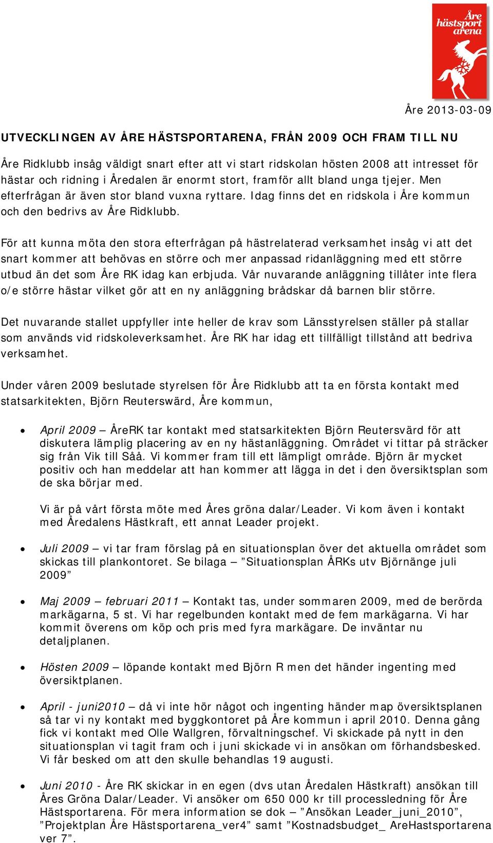 För att kunna möta den stora efterfrågan på hästrelaterad verksamhet insåg vi att det snart kommer att behövas en större och mer anpassad ridanläggning med ett större utbud än det som Åre RK idag kan