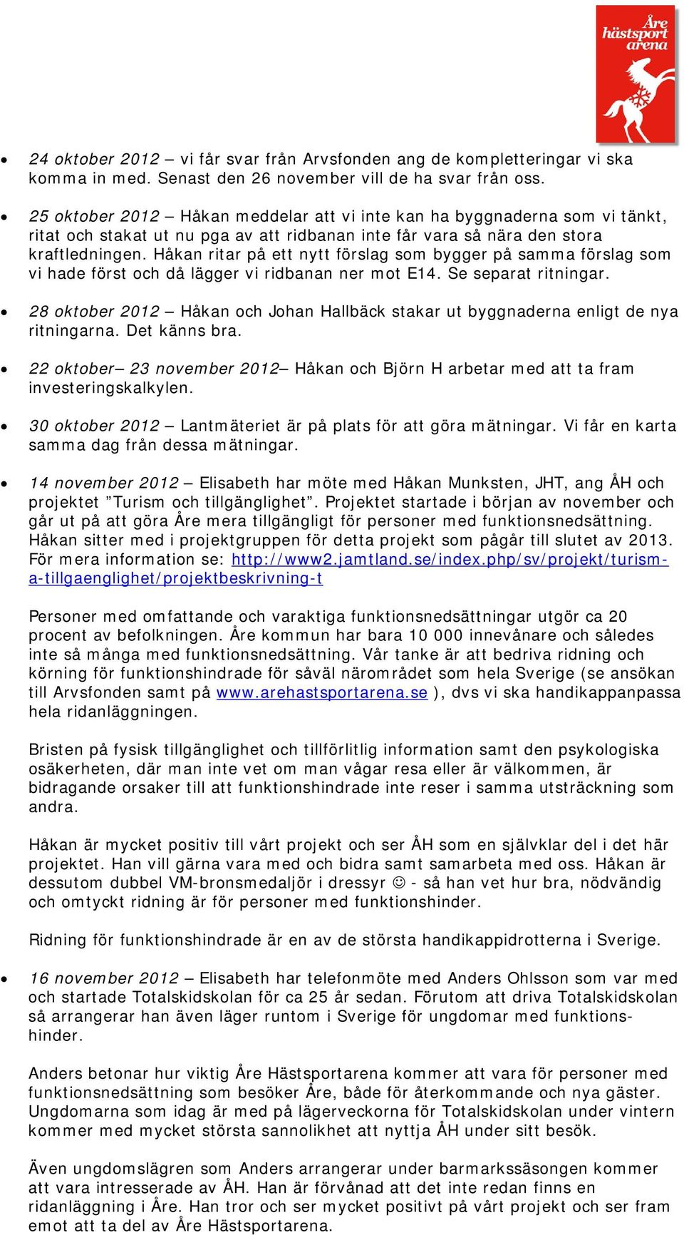 Håkan ritar på ett nytt förslag som bygger på samma förslag som vi hade först och då lägger vi ridbanan ner mot E14. Se separat ritningar.