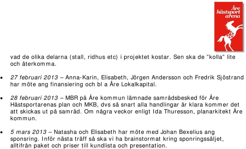 28 februari 2013 MBR på Åre kommun lämnade samrådsbesked för Åre Hästsportarenas plan och MKB, dvs så snart alla handlingar är klara kommer det att skickas ut på