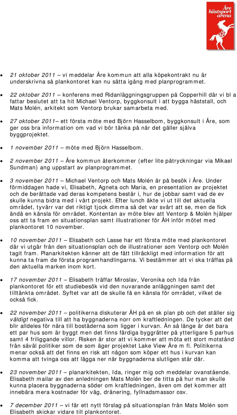 brukar samarbeta med. 27 oktober 2011 ett första möte med Björn Hasselbom, byggkonsult i Åre, som ger oss bra information om vad vi bör tänka på när det gäller själva byggprojektet.