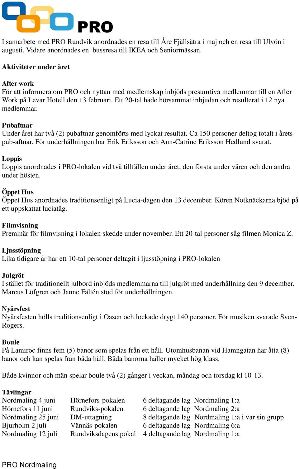 Ett 20-tal hade hörsammat inbjudan och resulterat i 12 nya medlemmar. Pubaftnar Under året har två (2) pubaftnar genomförts med lyckat resultat. Ca 150 personer deltog totalt i årets pub-aftnar.