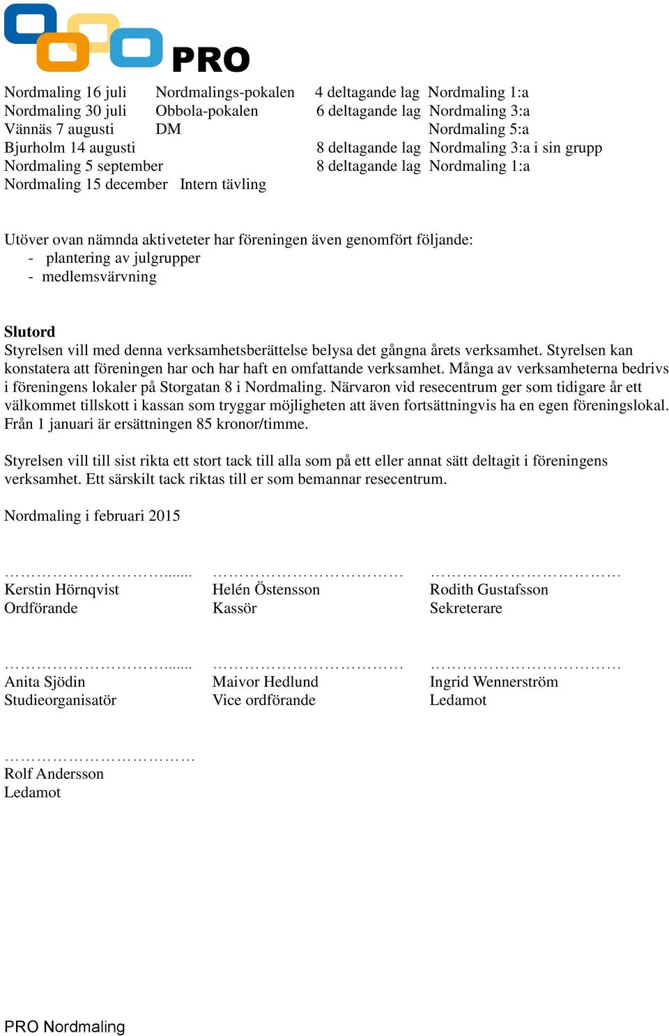 följande: - plantering av julgrupper - medlemsvärvning Slutord Styrelsen vill med denna verksamhetsberättelse belysa det gångna årets verksamhet.