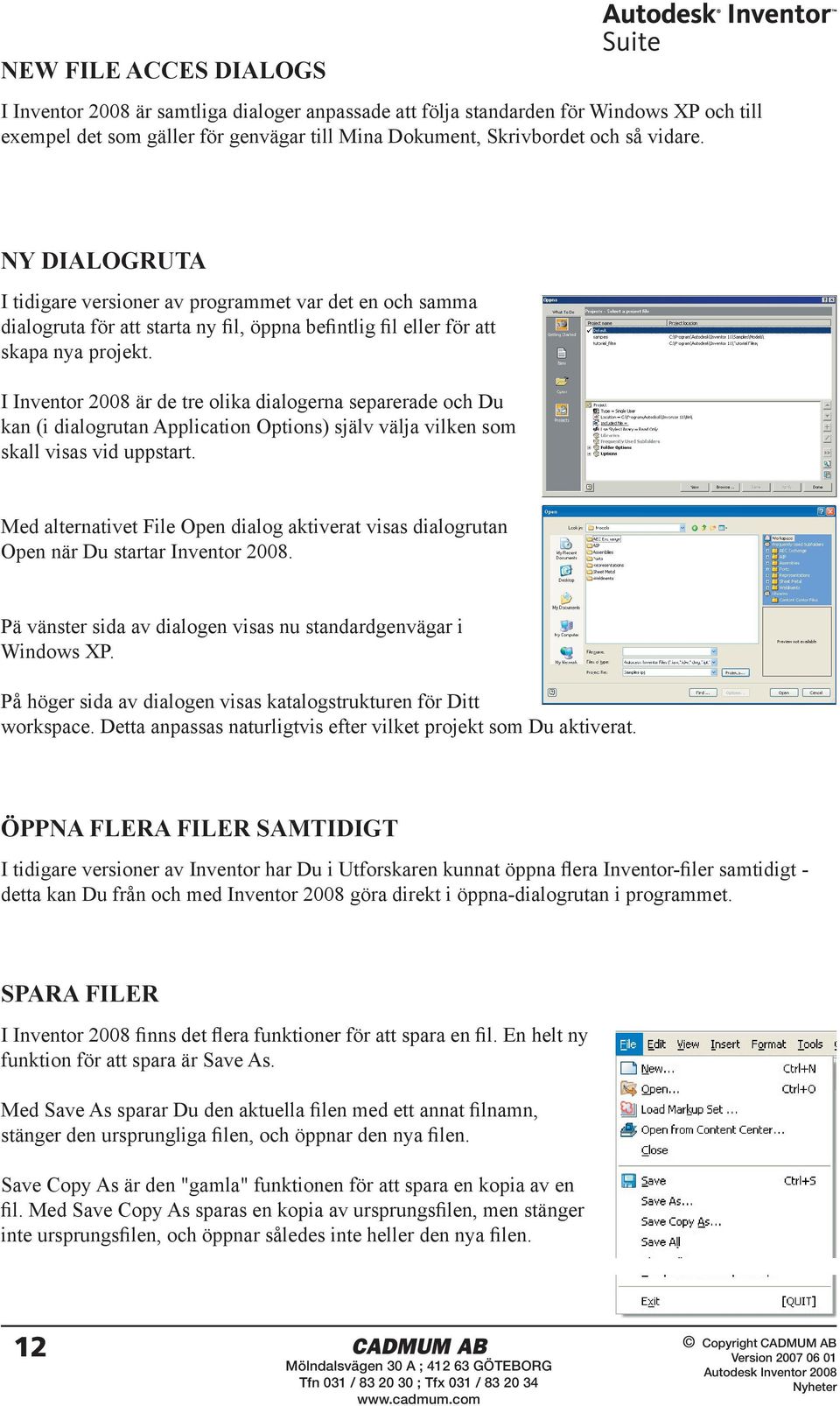 I Inventor 2008 är de tre olika dialogerna separerade och Du kan (i dialogrutan Application Options) själv välja vilken som skall visas vid uppstart.