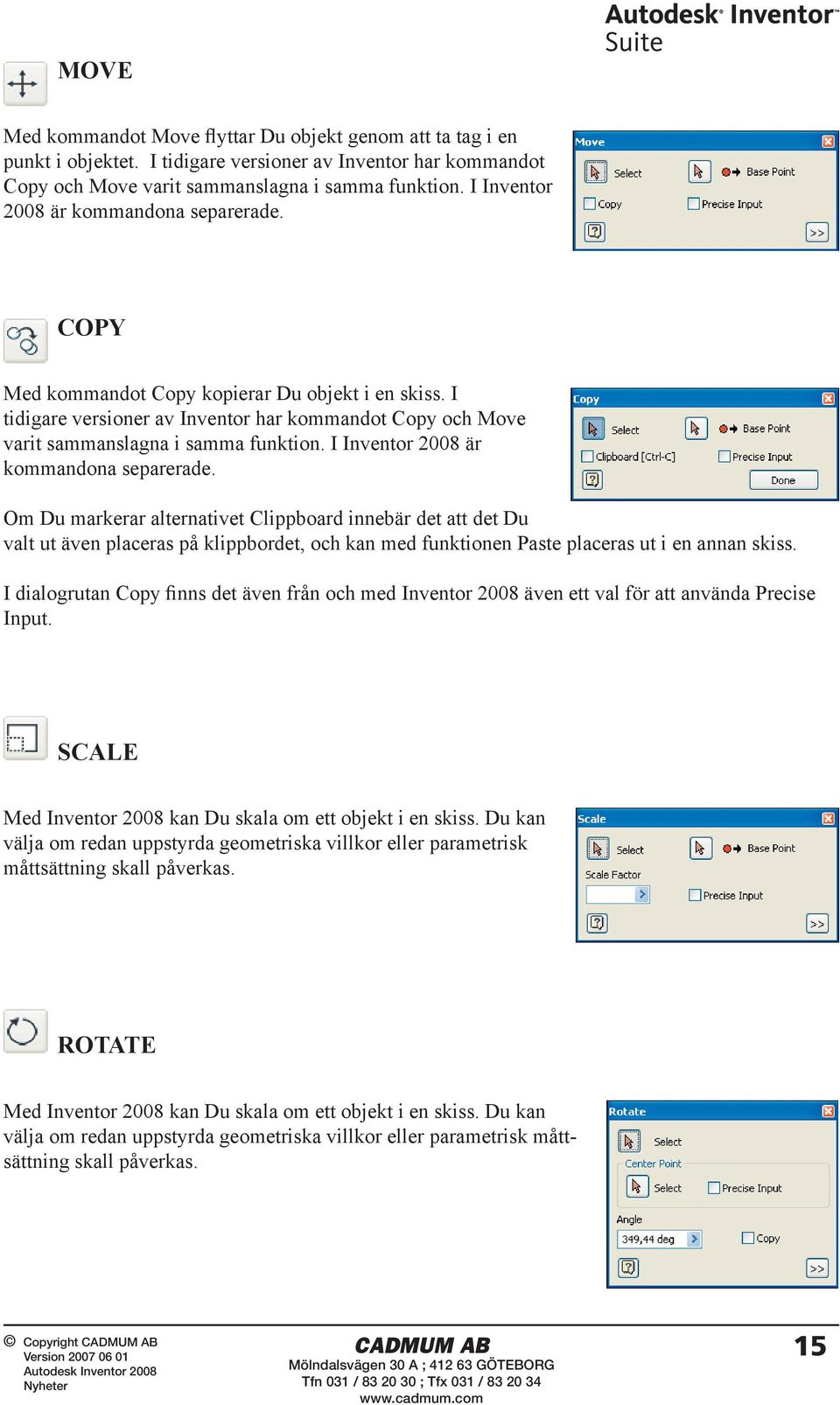 I Inventor 2008 är kommandona separerade. Om Du markerar alternativet Clippboard innebär det att det Du valt ut även placeras på klippbordet, och kan med funktionen Paste placeras ut i en annan skiss.