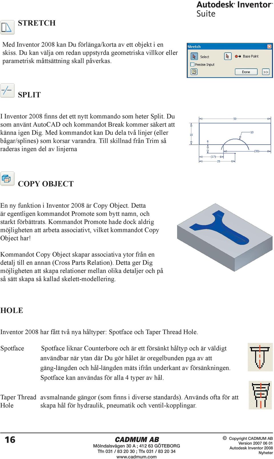 Med kommandot kan Du dela två linjer (eller bågar/splines) som korsar varandra. Till skillnad från Trim så raderas ingen del av linjerna COPY OBJECT En ny funktion i Inventor 2008 är Copy Object.