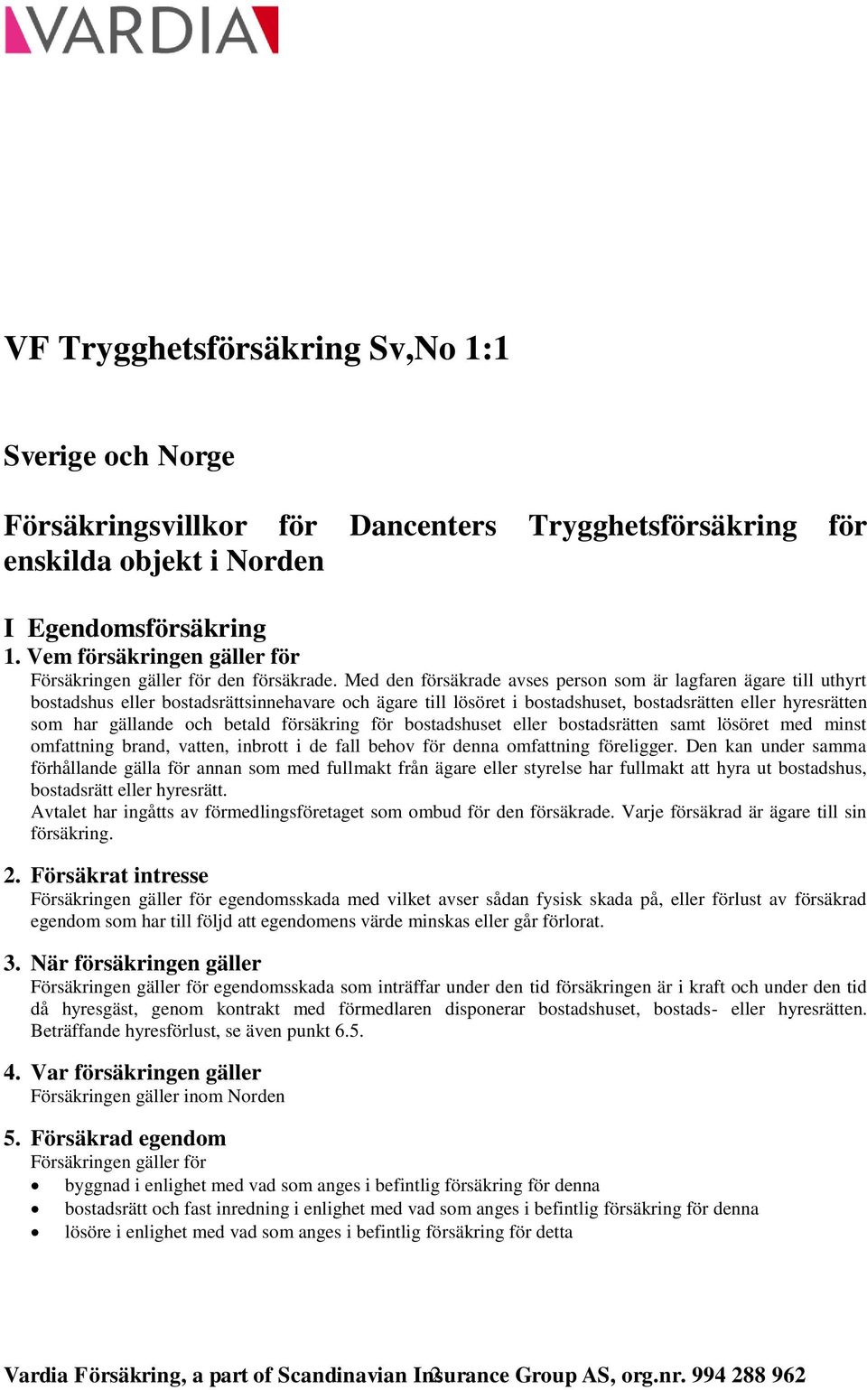 Med den försäkrade avses person som är lagfaren ägare till uthyrt bostadshus eller bostadsrättsinnehavare och ägare till lösöret i bostadshuset, bostadsrätten eller hyresrätten som har gällande och