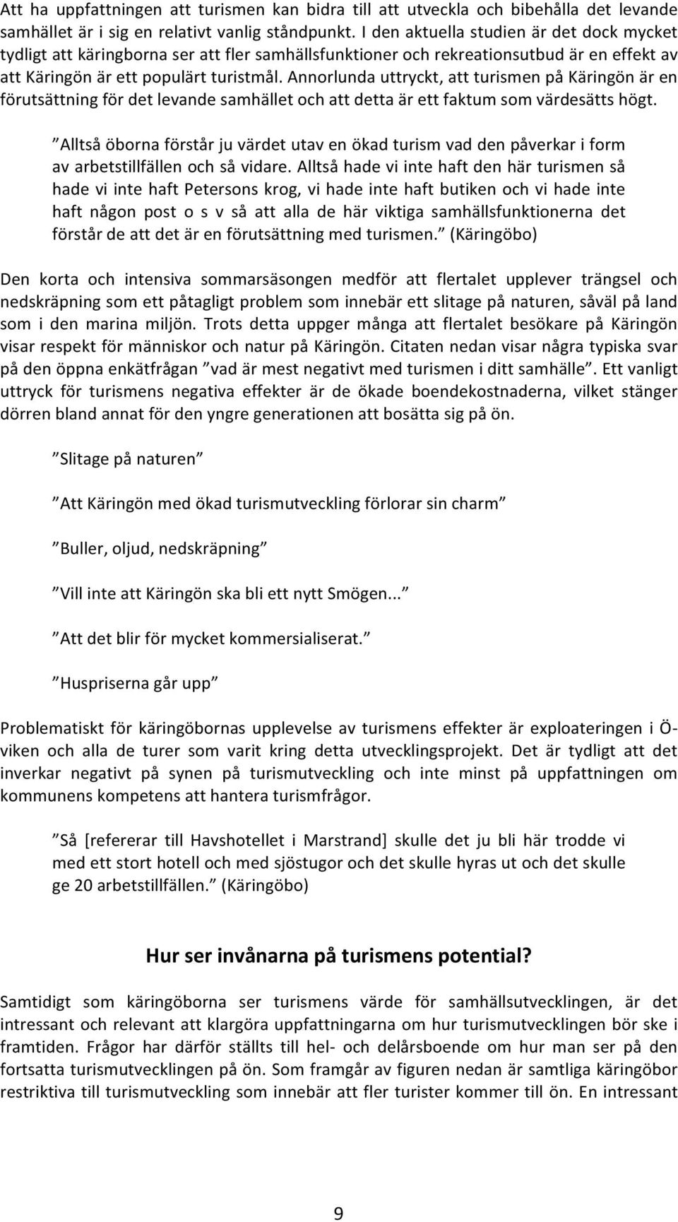 Annorlunda uttryckt, att turismen på Käringön är en förutsättning för det levande samhället och att detta är ett faktum som värdesätts högt.