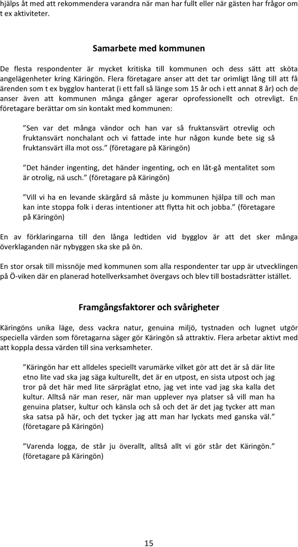 Flera företagare anser att det tar orimligt lång till att få ärenden som t ex bygglov hanterat (i ett fall så länge som 15 år och i ett annat 8 år) och de anser även att kommunen många gånger agerar