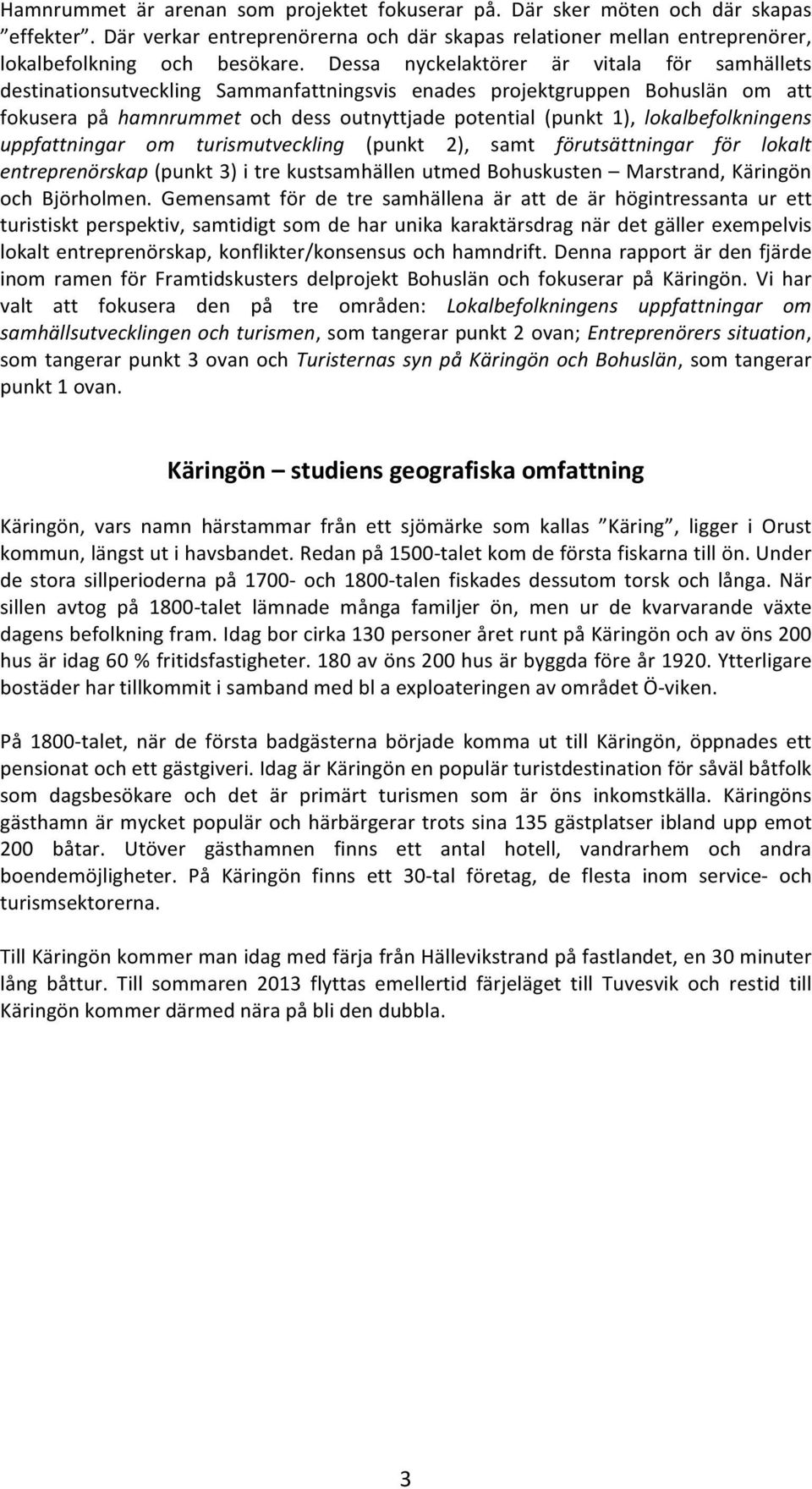 lokalbefolkningens uppfattningar om turismutveckling (punkt 2), samt förutsättningar för lokalt entreprenörskap (punkt 3) i tre kustsamhällen utmed Bohuskusten Marstrand, Käringön och Björholmen.