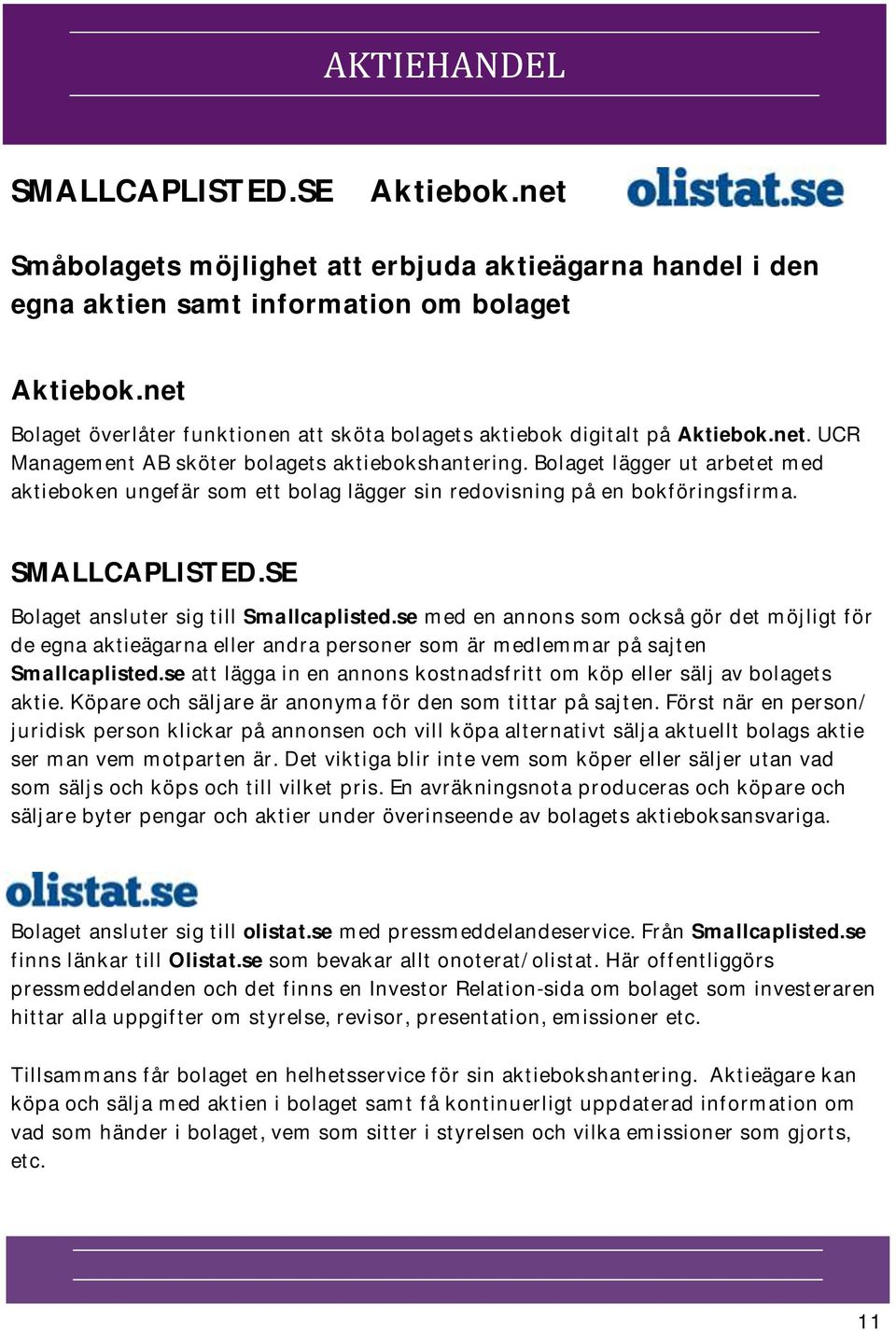 Bolaget lägger ut arbetet med aktieboken ungefär som ett bolag lägger sin redovisning på en bokföringsfirma. SMALLCAPLISTED.SE Bolaget ansluter sig till Smallcaplisted.