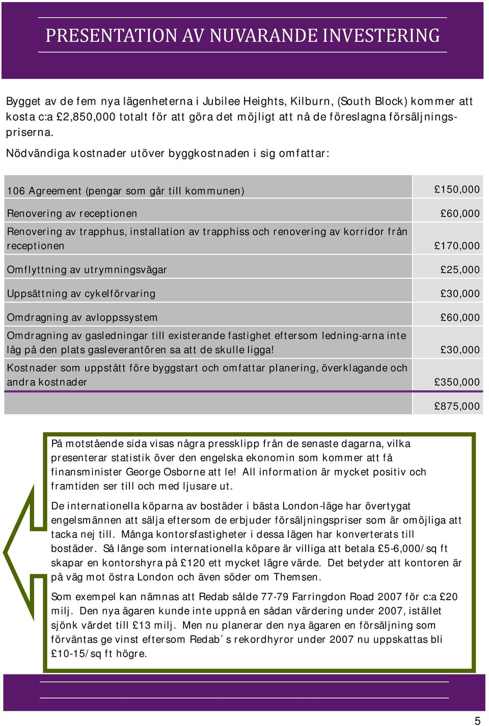 Nödvändiga kostnader utöver byggkostnaden i sig omfattar: 106 Agreement (pengar som går till kommunen) 150,000 Renovering av receptionen 60,000 Renovering av trapphus, installation av trapphiss och