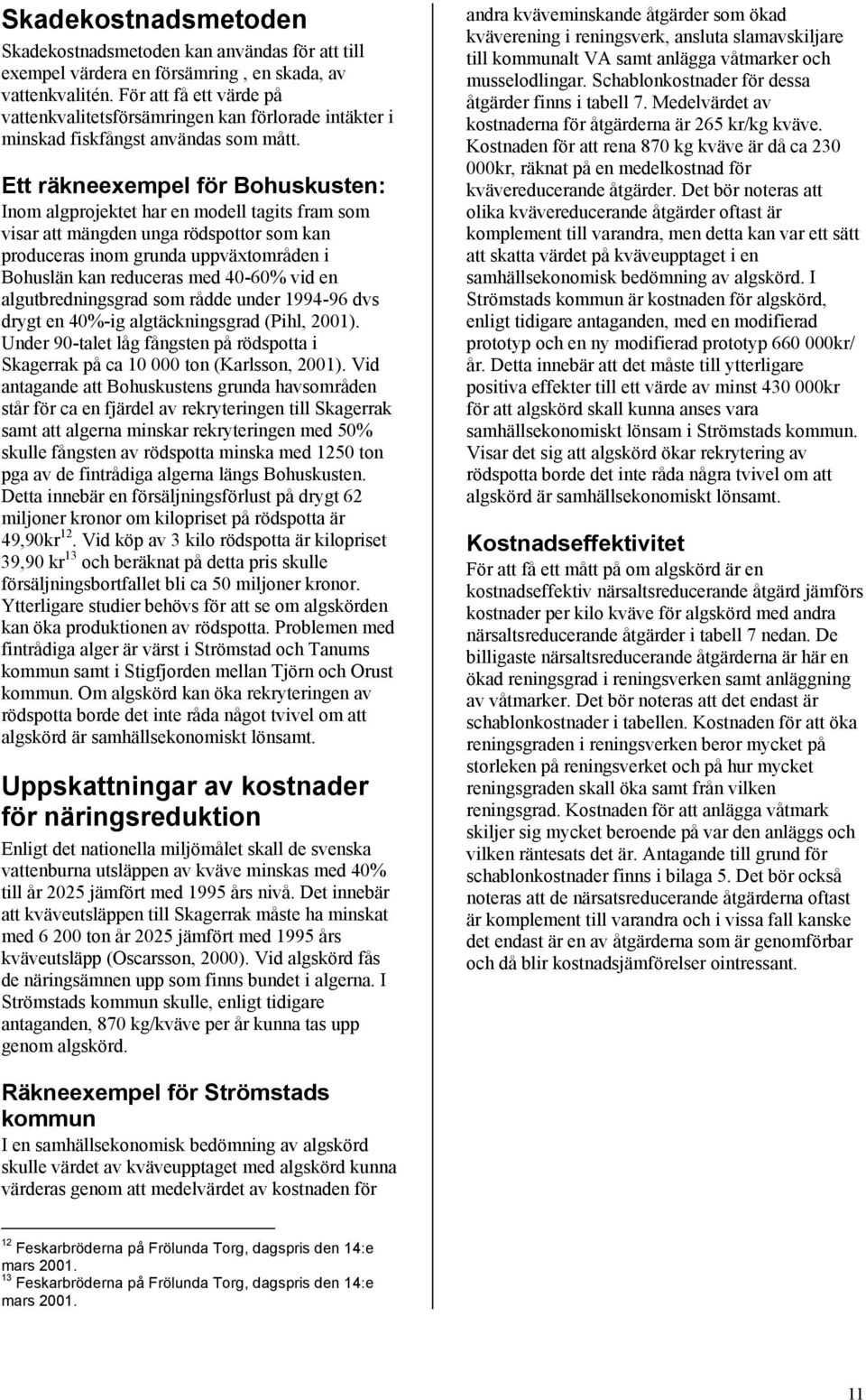 Ett räkneexempel för Bohuskusten: Inom algprojektet har en modell tagits fram som visar att mängden unga rödspottor som kan produceras inom grunda uppväxtområden i Bohuslän kan reduceras med 40-60%