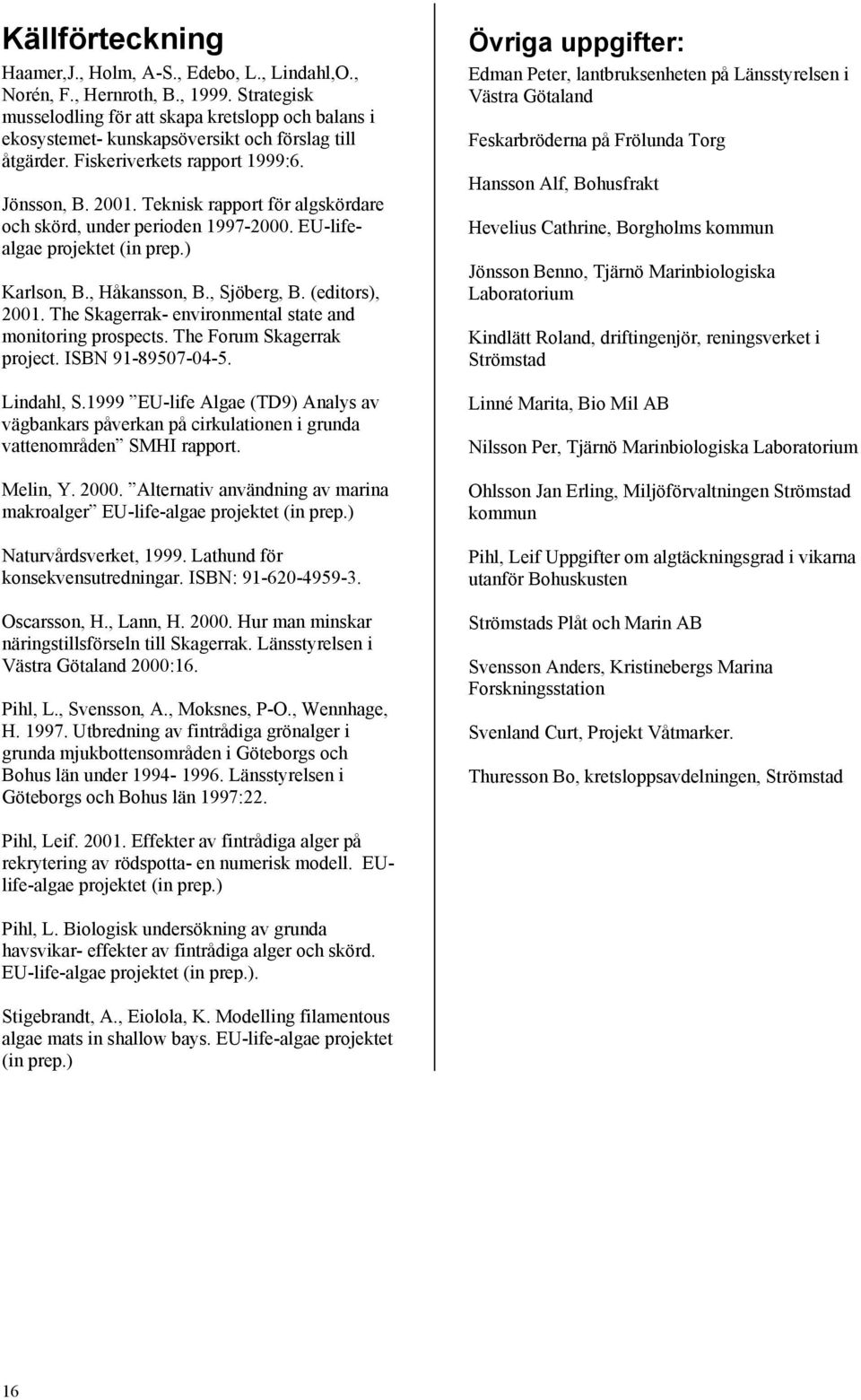 Teknisk rapport för algskördare och skörd, under perioden 1997-2000. EU-lifealgae projektet (in prep.) Karlson, B., Håkansson, B., Sjöberg, B. (editors), 2001.