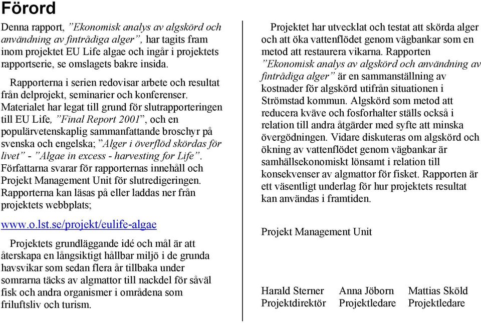 Materialet har legat till grund för slutrapporteringen till EU Life, Final Report 2001, och en populärvetenskaplig sammanfattande broschyr på svenska och engelska; Alger i överflöd skördas för livet