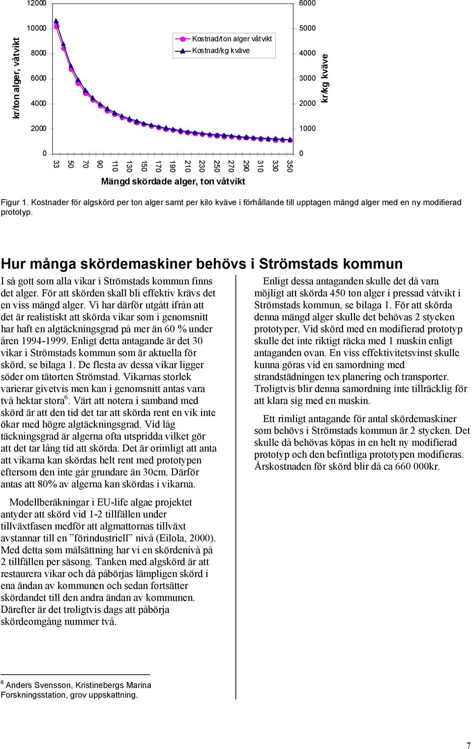 Hur många skördemaskiner behövs i Strömstads kommun I så gott som alla vikar i Strömstads kommun finns det alger. För att skörden skall bli effektiv krävs det en viss mängd alger.