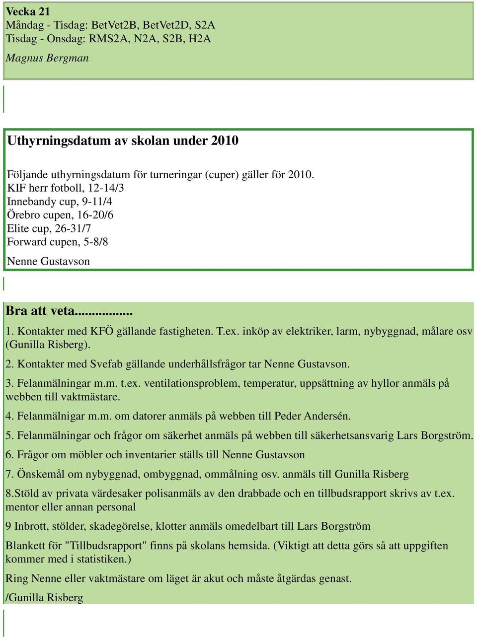 inköp av elektriker, larm, nybyggnad, målare osv (Gunilla Risberg). 2. Kontakter med Svefab gällande underhållsfrågor tar Nenne Gustavson. 3. Felanmälningar m.m. t.ex.