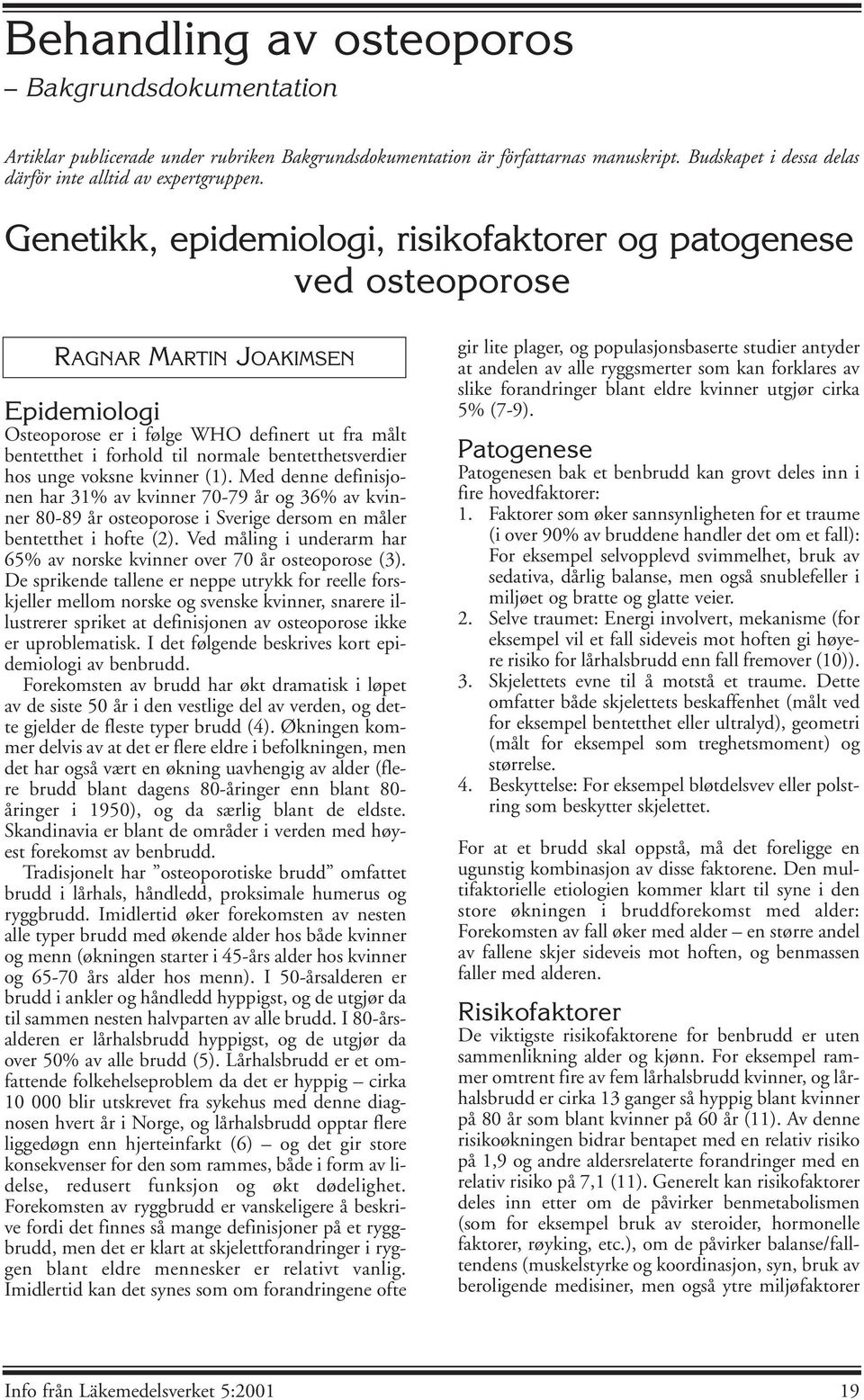 bentetthetsverdier hos unge voksne kvinner (1). Med denne definisjonen har 31% av kvinner 70-79 år og 36% av kvinner 80-89 år osteoporose i Sverige dersom en måler bentetthet i hofte (2).