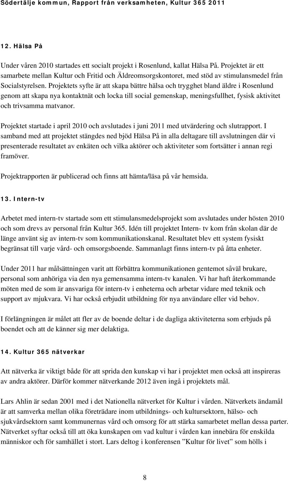 Projektets syfte är att skapa bättre hälsa och trygghet bland äldre i Rosenlund genom att skapa nya kontaktnät och locka till social gemenskap, meningsfullhet, fysisk aktivitet och trivsamma matvanor.