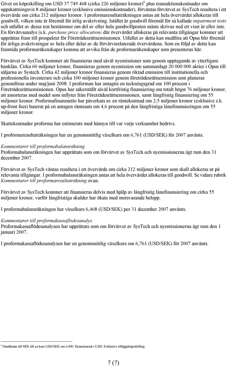 Istället är goodwill föremål för så kallade impairment tests och utfallet av dessa test bestämmer om del av eller hela goodwillposten måste skrivas ned ett visst år eller inte. En förvärvsanalys (s.k. purchase price allocation) där övervärdet allokeras på relevanta tillgångar kommer att upprättas fram till prospektet för Företrädesrättsemissionen.