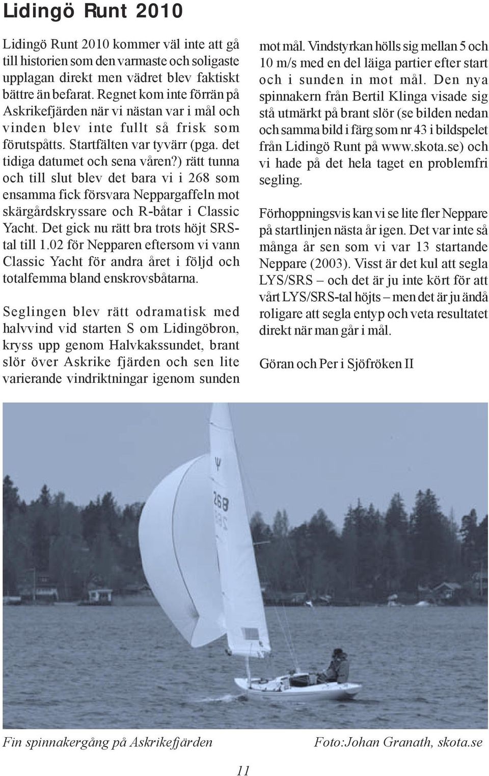 ) rätt tunna och till slut blev det bara vi i 268 som ensamma fick försvara Neppargaffeln mot skärgårdskryssare och R-båtar i Classic Yacht. Det gick nu rätt bra trots höjt SRStal till 1.