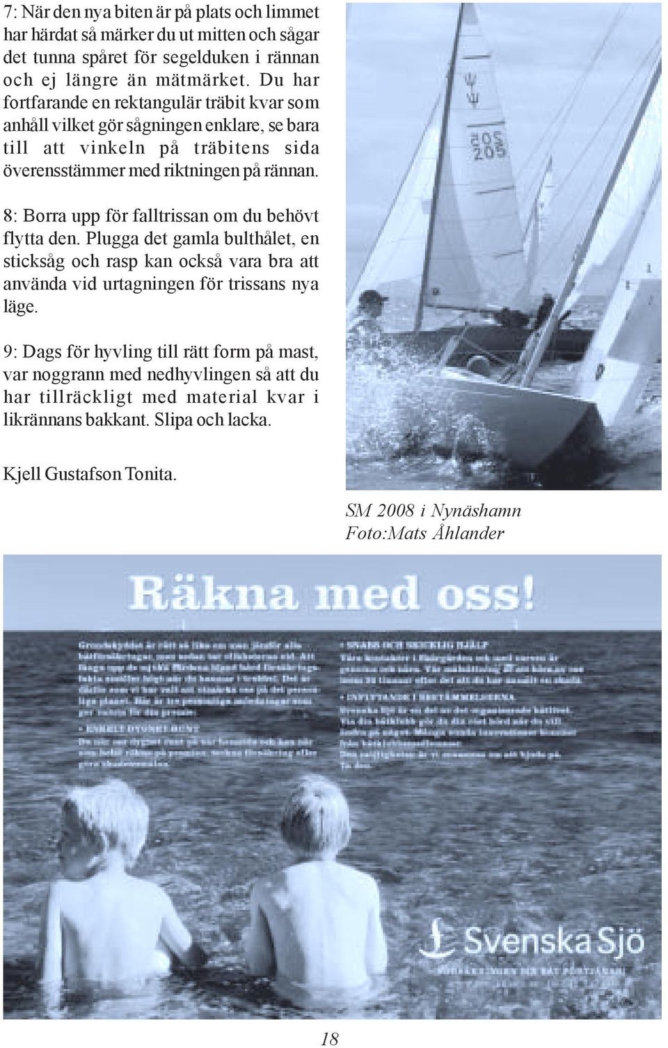 8: Borra upp för falltrissan om du behövt flytta den. Plugga det gamla bulthålet, en sticksåg och rasp kan också vara bra att använda vid urtagningen för trissans nya läge.