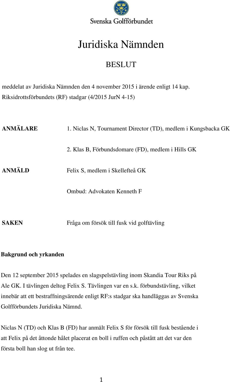 Klas B, Förbundsdomare (FD), medlem i Hills GK ANMÄLD Felix S, medlem i Skellefteå GK Ombud: Advokaten Kenneth F SAKEN Fråga om försök till fusk vid golftävling Bakgrund och yrkanden Den 12 september