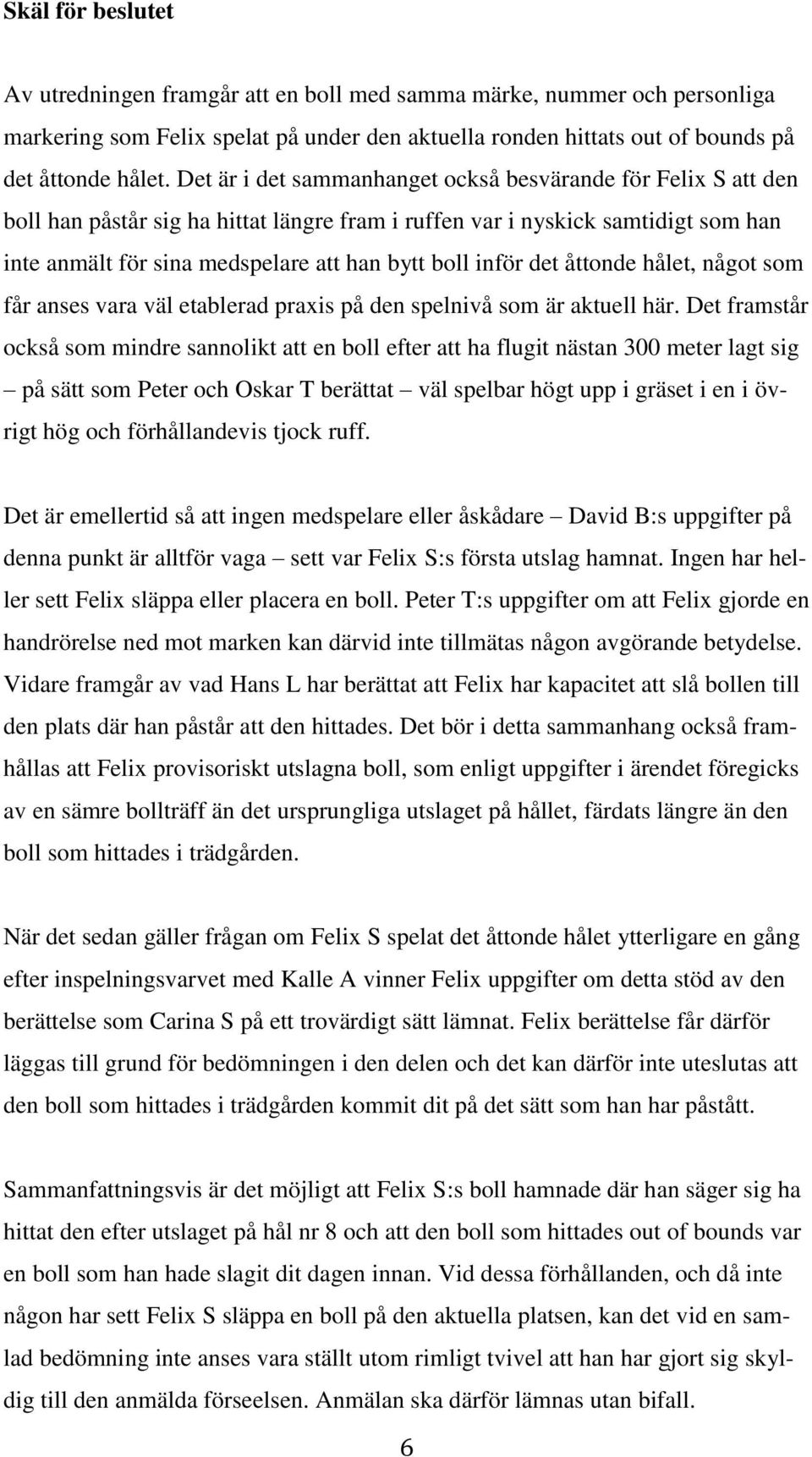 inför det åttonde hålet, något som får anses vara väl etablerad praxis på den spelnivå som är aktuell här.