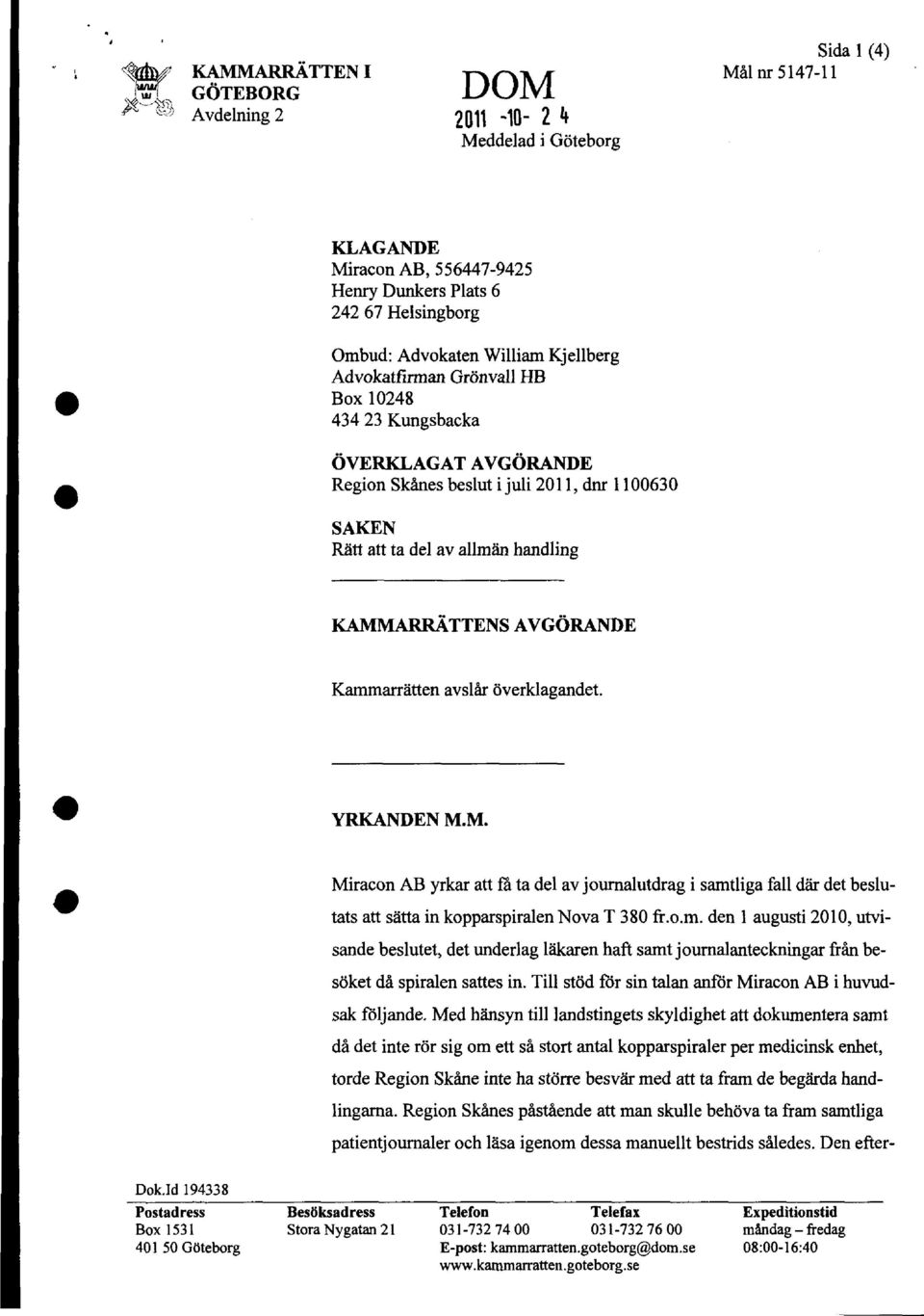 AVGÖRANDE Kammarrätten avslår överklagandet. YRKANDEN M.M. Miracon AB yrkar att få ta del av journalutdrag i samtliga fall där det beslutats att sätta in kopparspiralen Nova T 380 fr.o.m. den l augusti 2010, utvisande beslutet, det underlag läkaren haft samt journalanteckningar från besöket då spiralen sattes in.