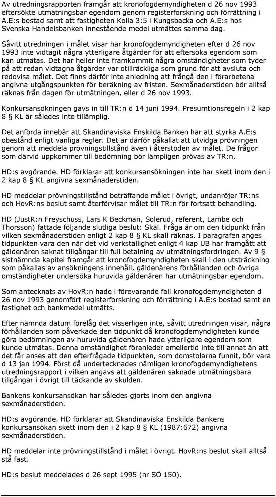 Såvitt utredningen i målet visar har kronofogdemyndigheten efter d 26 nov 1993 inte vidtagit några ytterligare åtgärder för att eftersöka egendom som kan utmätas.