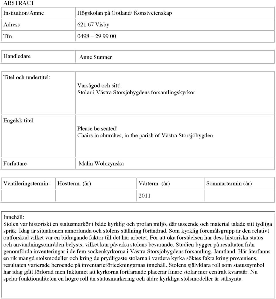 (år) Vårterm. (år) Sommartermin (år) 2011 Innehåll: Stolen var historiskt en statusmarkör i både kyrklig och profan miljö, där utseende och material talade sitt tydliga språk.