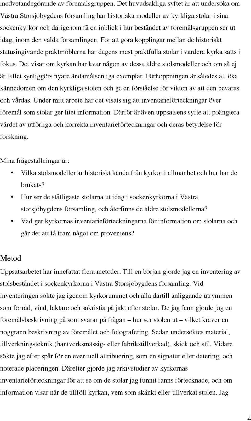 föremålsgruppen ser ut idag, inom den valda församlingen. För att göra kopplingar mellan de historiskt statusingivande praktmöblerna har dagens mest praktfulla stolar i vardera kyrka satts i fokus.