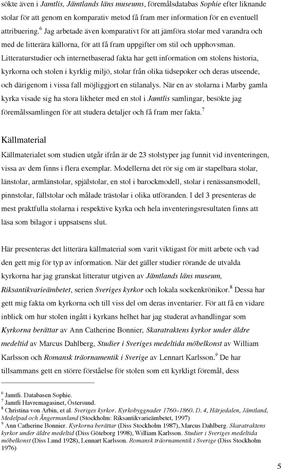 Litteraturstudier och internetbaserad fakta har gett information om stolens historia, kyrkorna och stolen i kyrklig miljö, stolar från olika tidsepoker och deras utseende, och därigenom i vissa fall