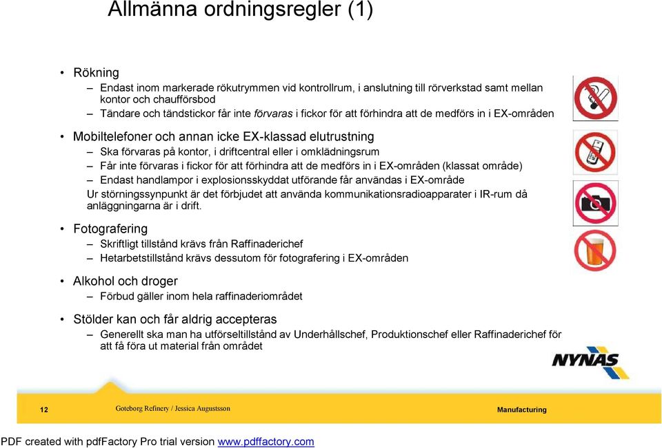 för att förhindra att de medförs in i EX-områden (klassat område) Endast handlampor i explosionsskyddat utförande får användas i EX-område Ur störningssynpunkt är det förbjudet att använda