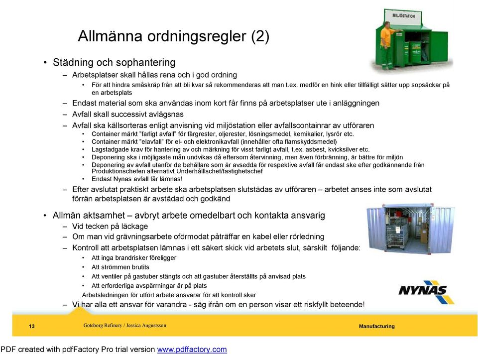 Avfall ska källsorteras enligt anvisning vid miljöstation eller avfallscontainrar av utföraren Container märkt farligt avfall för färgrester, oljerester, lösningsmedel, kemikalier, lysrör etc.